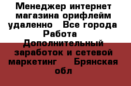 Менеджер интернет-магазина орифлейм удаленно - Все города Работа » Дополнительный заработок и сетевой маркетинг   . Брянская обл.